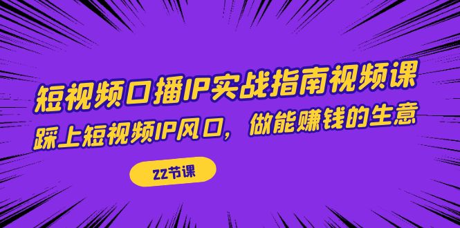 图片[1]-小视频口播文案IP实战演练手册视频课程，踩上小视频IP出风口，做能赚钱的生意（22堂课）
