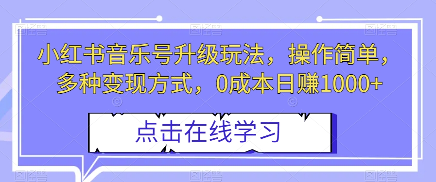 小红书音乐号升级玩法，操作简单，多种变现方式，0成本日赚1000 【揭秘】