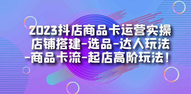 图片[1]-2023抖音小店产品卡经营实际操作：店面构建-选款-大咖游戏玩法-产品卡流-出单高级玩下