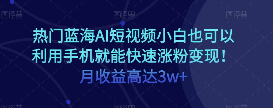 热门蓝海AI短视频小白也可以利用手机就能快速涨粉变现！月收益高达3w ！