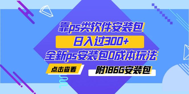 图片[1]-靠ps类软件安装包，日入了300 全新升级ps安装文件0成本费游戏玩法（附186G安装文件）