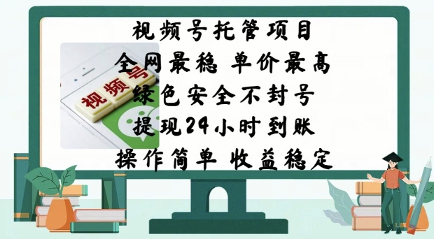 视频号托管项目，全网最稳，单价最高，绿色安全不封号，操作简单，收益稳定