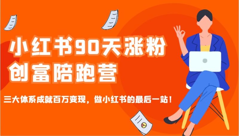 小红书的90天增粉财富陪跑营,三大体系造就上百万转现,做小红书的最后一站!|云雀资源分享