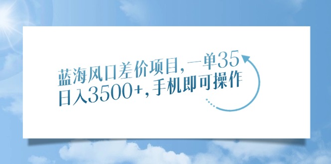 蓝海风口价格差新项目，一单35，日入3500 ，手机上即可操作|云雀资源分享