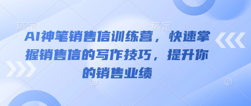 AI神笔销售信夏令营，快速上手销售信的写作方法，提高你的销售业绩|云雀资源分享