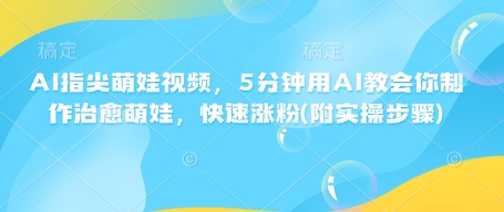 AI手指尖萌娃视频，5min用AI教会我们制做痊愈小萌娃，快速吸粉(附实际操作流程)|云雀资源分享