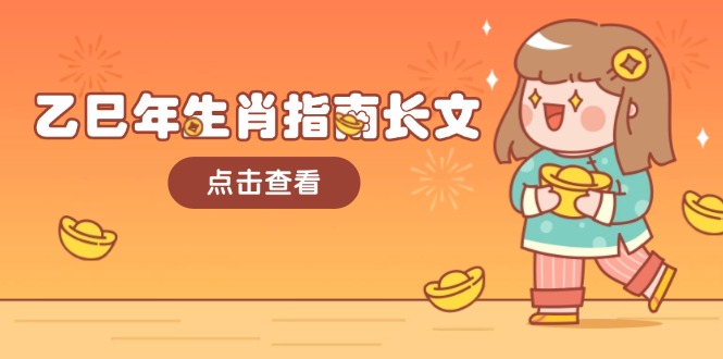 乙巳年属相手册文章，融合外部环境与属相，每个字精粹，帮助你富贵成功 迎来好运气|云雀资源分享