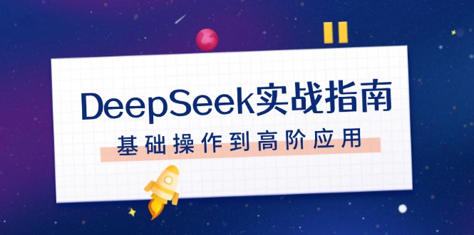 DeepSeek实战演练手册，申请注册配备、对话技巧、文件整理、基本操作到高级运用|云雀资源分享
