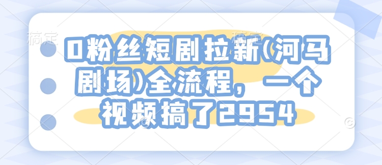 0粉丝们短剧剧本引流(小河马剧院)全过程，一个视频做了2954|云雀资源分享