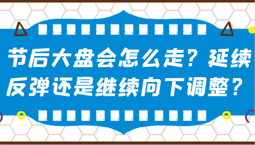 某微信公众号付费文章：假后股票大盘会如何走？持续反跳还是会继续向下调整？|云雀资源分享