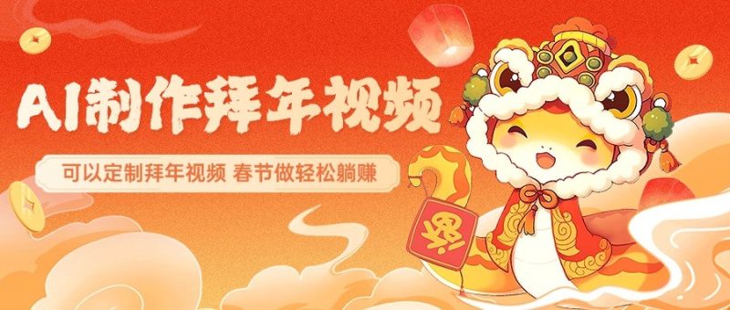 AI制做祝福拜年视频,过春节震撼自己的朋友圈,可以定制拜年视频,新春佳节做轻轻松松躺着赚钱|云雀资源分享