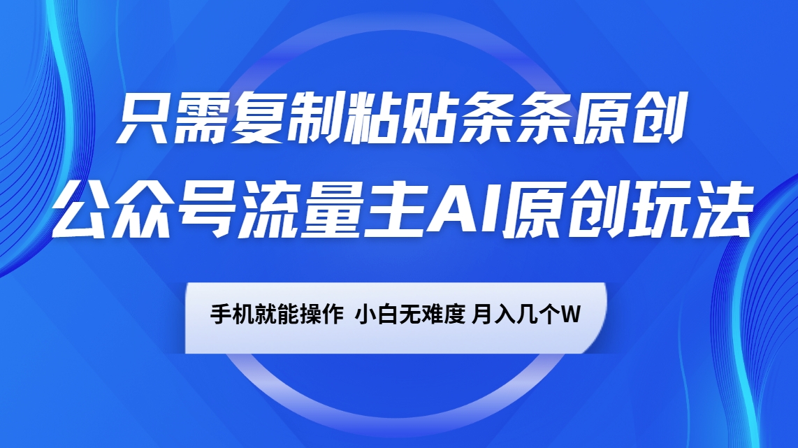 微信公众号微信流量主AI原创设计游戏玩法，仅需拷贝一条条原创设计，手机能实际操作，小白无难度系数，月入好多个W|云雀资源分享