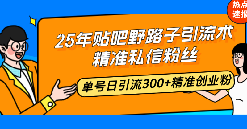 25年百度贴吧歪门邪道引流术,精确私聊粉丝们,运单号日引流方法300 精确自主创业粉|云雀资源分享