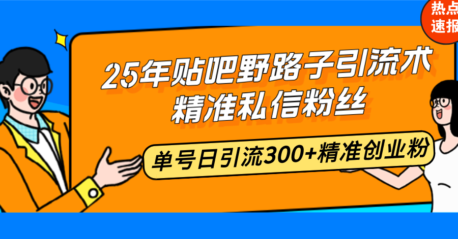 25年百度贴吧歪门邪道引流术，精确私聊粉丝们，运单号日引流方法300 精确自主创业粉|云雀资源分享