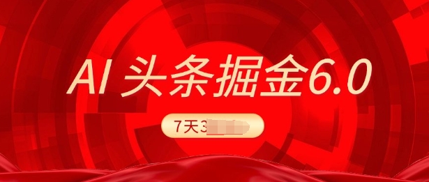 2025全新AI今日头条6.0，7天赚了过千，操作很简单，新手能够这样做(附具体实例教程)|云雀资源分享