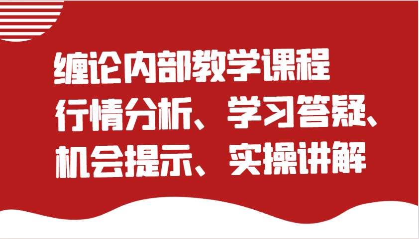 缠论内部结构教学内容：市场行情分析、学习培训答疑解惑、机遇提醒、实际操作解读|云雀资源分享
