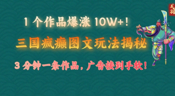 1 个作品疯涨 10W !三国癫狂图文并茂游戏玩法揭密，3 min一条著作，广告宣传接到手软!(附详尽课堂教学)|云雀资源分享