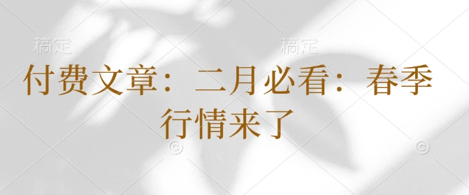 付费文章：二月必读：春天市场行情来啦|云雀资源分享