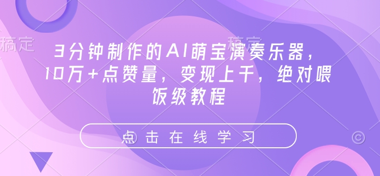3min制作出来的AI萌娃弹奏乐器，10万 点赞数，转现过千，肯定喂食级实例教程|云雀资源分享