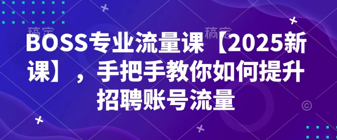 BOSS技术专业总流量课【2025新授课】，教你如何怎样提高招骋账户总流量|云雀资源分享