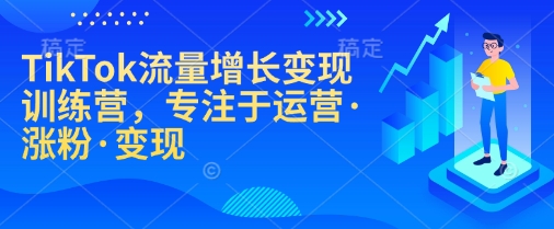 TikTok流量增长转现夏令营，致力于经营·增粉·转现|云雀资源分享