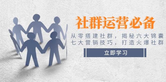 社群营销必不可少！从零构建社群营销，揭密六大锦囊妙计、七大营销方法，打造出受欢迎社群营销|云雀资源分享