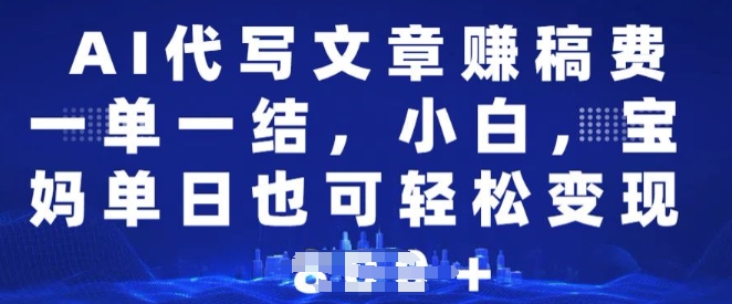 AI代写文章赚稿费，一单一结新手，宝妈妈单日都可以轻松日入好几张|云雀资源分享