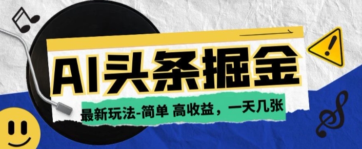 AI今日今日头条全新游戏玩法，一部手机复制粘贴，新手在家里也可以日入多张|云雀资源分享
