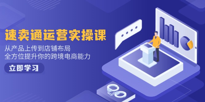 速卖通运营实操课，从技术上传至店铺布局，全面提升你跨境电子商务水平|云雀资源分享
