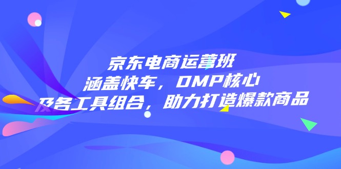 电商经营班：包含顺风车，DMP关键和各专用工具组成，助力打造爆款产品|云雀资源分享
