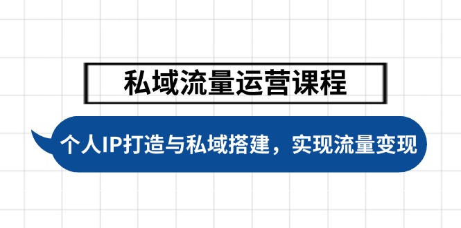 私域流量运营课程内容，本人IP塑造与公域构建，推动学生完成数据流量变现|云雀资源分享