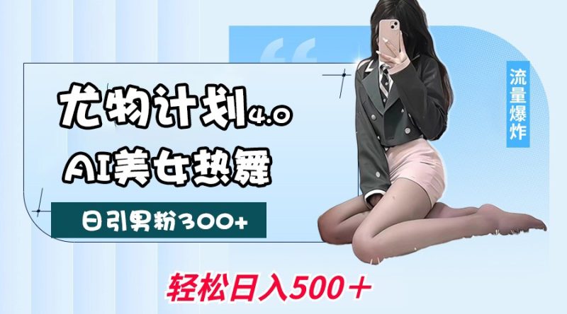 性感尤物方案4.0，AI美女热舞引爆流量，不限流防封号，轻轻松松月入一万|云雀资源分享