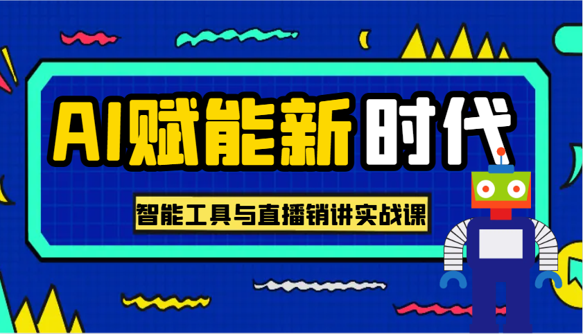 AI创变新时期·实用教程的智能名片与直播销讲实战演练课，帮你在数字化时代出类拔萃！|云雀资源分享