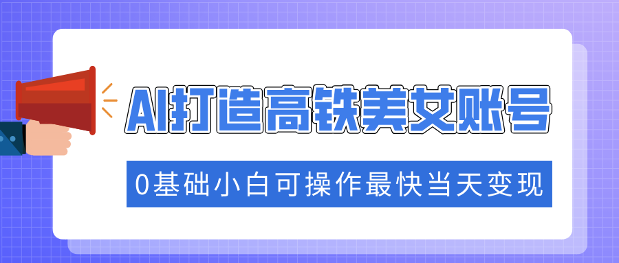把握住总流量登陆密码快速吸粉，AI打造出高铁动车漂亮美女账户，0基本小白可实际操作更快当日转现|云雀资源分享