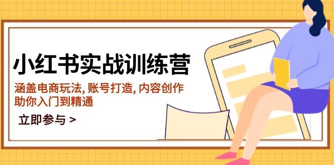 小红书的实战演练夏令营，包含电商玩法, 账户打造出, 内容生产, 帮助你入门到精通|云雀资源分享