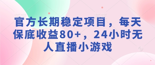 官方网持续稳定新项目，每日保底收益80 ，24钟头无人直播游戏|云雀资源分享