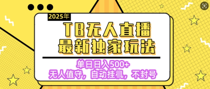【独家】2025年TB无人直播最新玩法，单日日入5张，无人值守，不封号独家玩法|云雀资源分享
