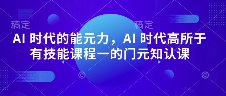 AI 时代的发展能元力，AI 时期高所于无专业技能课程内容一的门元知认课|云雀资源分享