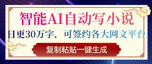 智能化AI全自动写网络小说，日更30万字符，可签订各种网文平台，拷贝一键生成|云雀资源分享