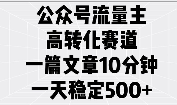 微信公众号微信流量主高转化跑道，一篇文章10min，一天平稳5张|云雀资源分享