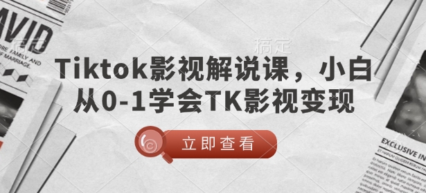 TikTok电影解说课，新手从0-1懂得TK影视剧转现|云雀资源分享