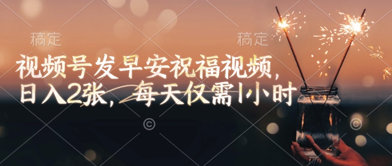 微信视频号发早安生日快乐视频，日入2张，每日只需1钟头|云雀资源分享