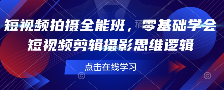 短视频制作全能型班，零基础学会短视频剪辑拍摄思维能力|云雀资源分享