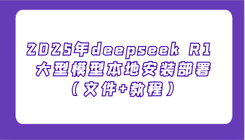 2025年deepseek R1 大型模型当地部署应用（文档 实例教程），萌新也可以快速入门！|云雀资源分享