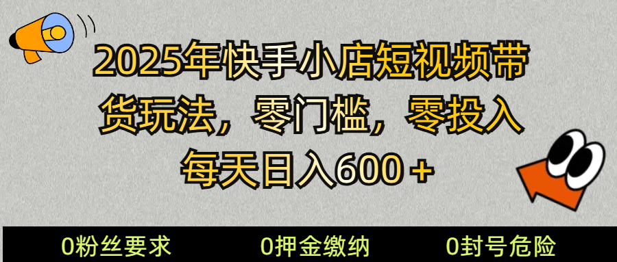 2025快手小店短视频卖货方式，零资金投入，零门槛，每日日入600＋|云雀资源分享