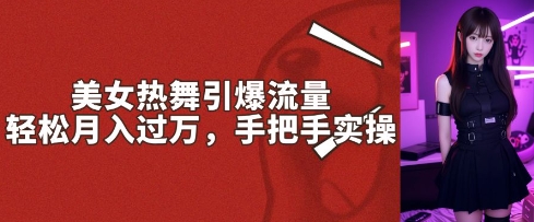 美女热舞引爆流量，轻轻松松月入了W，从零实际操作|云雀资源分享