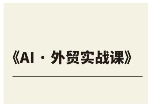 出口外贸ChatGPT实战演练课程内容，协助外贸公司实现业绩翻番|云雀资源分享
