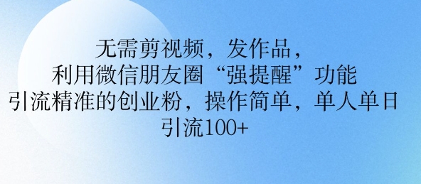 不用剪辑视频，更新视频，运用微信发朋友圈作用， 引流方法精确的自主创业粉，使用方便，单人单日引流方法100|云雀资源分享