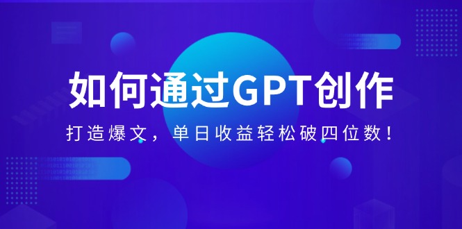 怎样通过GPT写作，打造出热文，单日盈利轻轻松松破四位数！|云雀资源分享