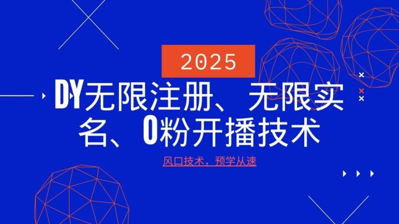 2025全新DY无尽申请注册、无尽实名认证、0分播出技术性，出风口技术性预学乘势|云雀资源分享
